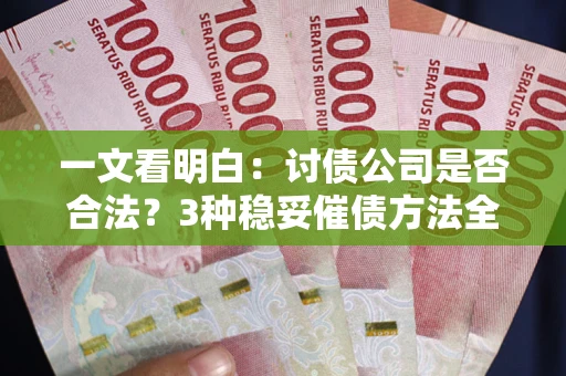 北京一文看明白：讨债公司是否合法？3种稳妥催债方法全解析