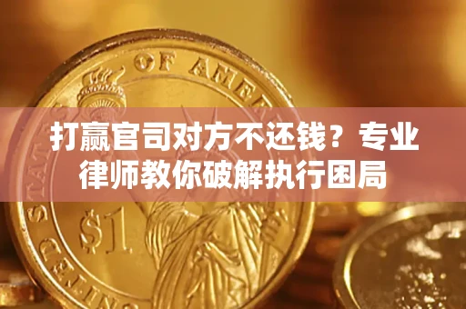 北京打赢官司对方不还钱？专业律师教你破解执行困局
