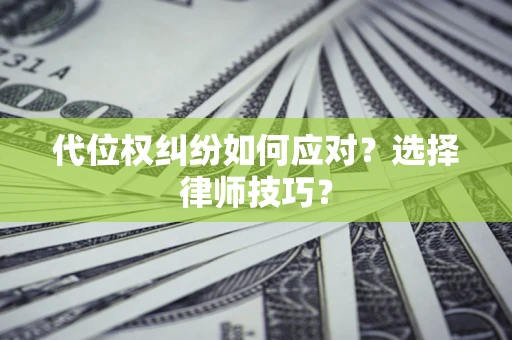 北京代位权纠纷如何应对？选择律师技巧？
