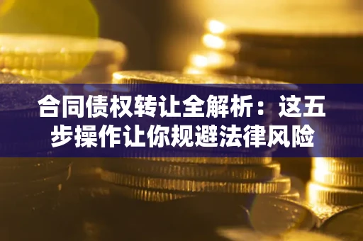 北京合同债权转让全解析：这五步操作让你规避法律风险