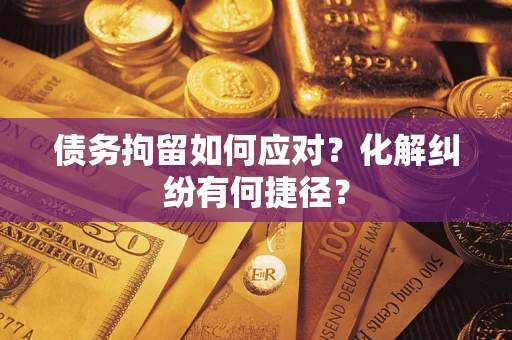 北京债务拘留如何应对？化解纠纷有何捷径？