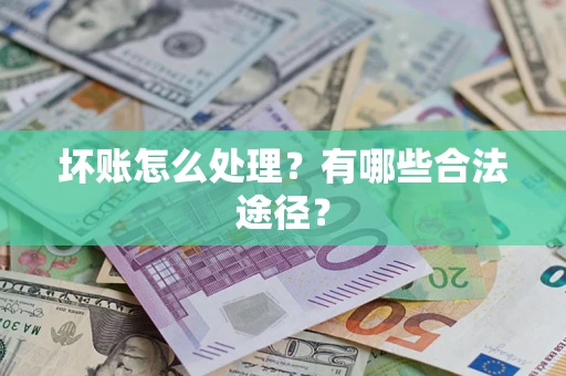 北京坏账怎么处理？有哪些合法途径？
