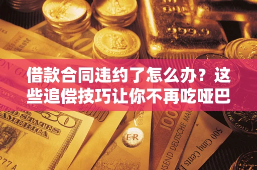 北京借款合同违约了怎么办？这些追偿技巧让你不再吃哑巴亏
