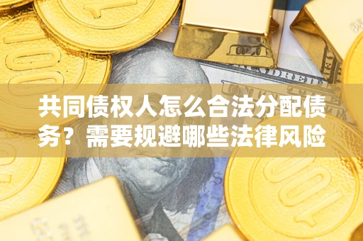 北京共同债权人怎么合法分配债务？需要规避哪些法律风险？