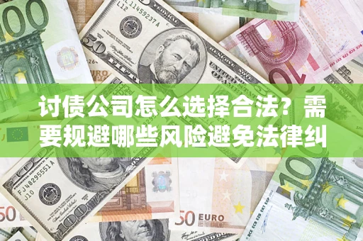 北京讨债公司怎么选择合法?需要规避哪些风险避免法律纠纷? 北京讨债公司怎么选择合法?需要规避哪些风险避免法律纠纷?