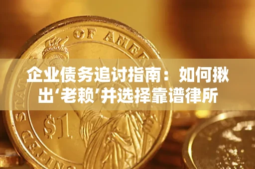 北京企业债务追讨指南：如何揪出‘老赖’并选择靠谱律所