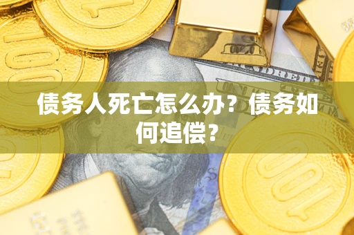 北京债务人死亡怎么办？债务如何追偿？