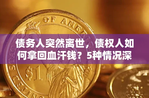 北京债务人突然离世，债权人如何拿回血汗钱？5种情况深度解析