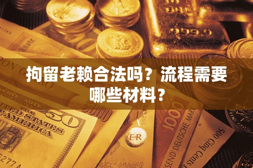 北京拘留老赖合法吗？流程需要哪些材料？