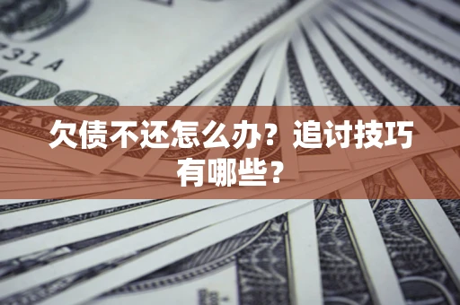 北京欠债不还怎么办？追讨技巧有哪些？
