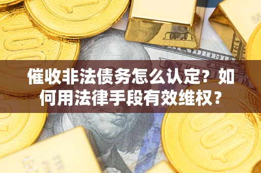 北京催收非法债务怎么认定？如何用法律手段有效维权？