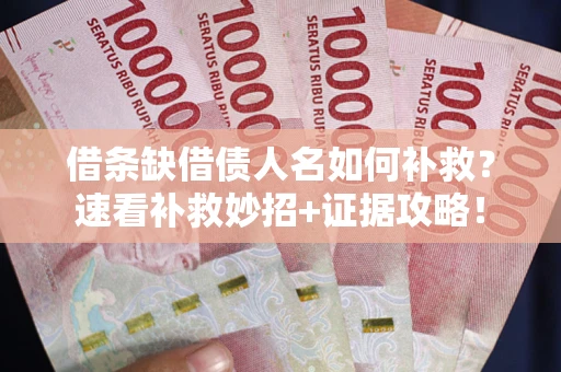 北京借条缺借债人名如何补救？速看补救妙招+证据攻略！