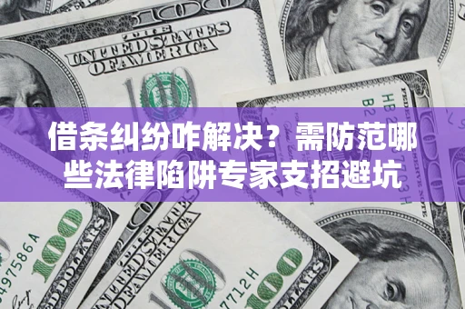 北京借条纠纷咋解决？需防范哪些法律陷阱专家支招避坑
