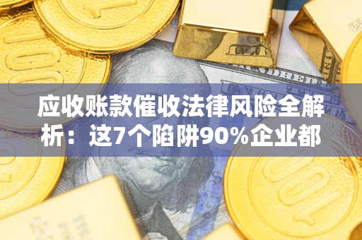 北京应收账款催收法律风险全解析：这7个陷阱90%企业都踩过（含合规应对指南）