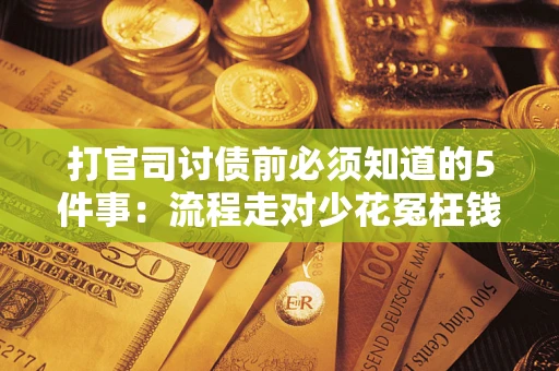 北京打官司讨债前必须知道的5件事：流程走对少花冤枉钱