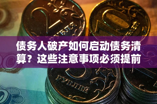 北京债务人破产如何启动债务清算？这些注意事项必须提前知道