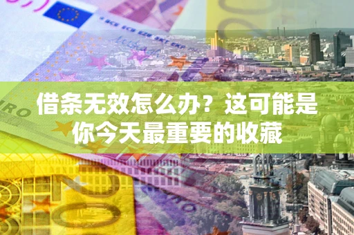 北京借条无效怎么办？这可能是你今天最重要的收藏