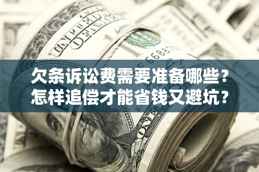 北京欠条诉讼费需要准备哪些？怎样追偿才能省钱又避坑？