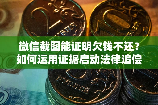北京微信截图能证明欠钱不还？如何运用证据启动法律追偿程序？