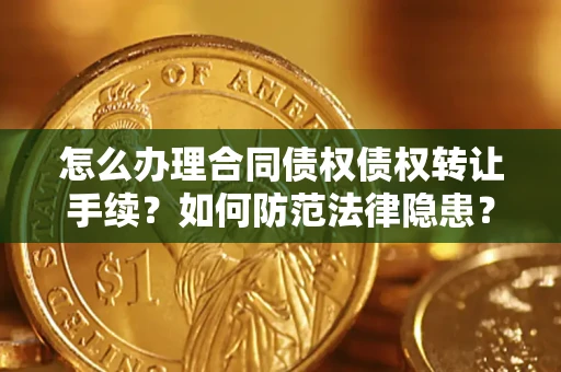 北京怎么办理合同债权债权转让手续？如何防范法律隐患？