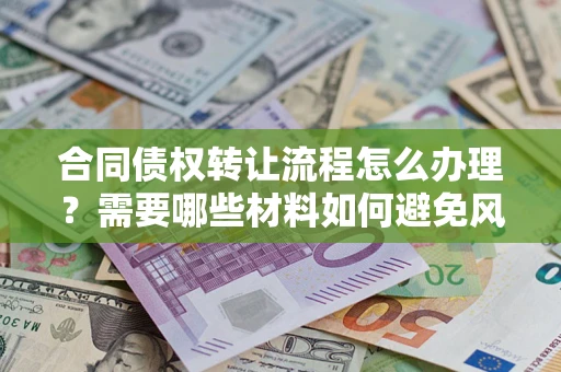 北京合同债权转让流程怎么办理？需要哪些材料如何避免风险？