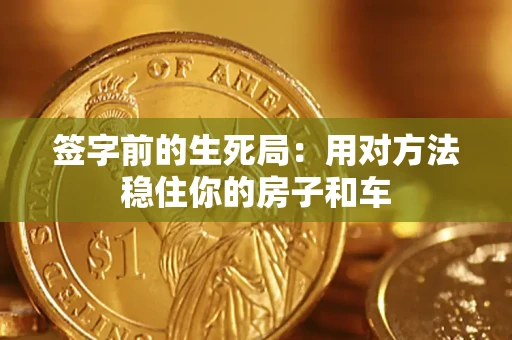 北京签字前的生死局：用对方法稳住你的房子和车