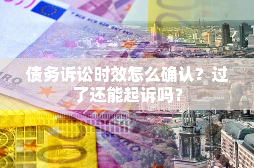 北京债务诉讼时效怎么确认？过了还能起诉吗？