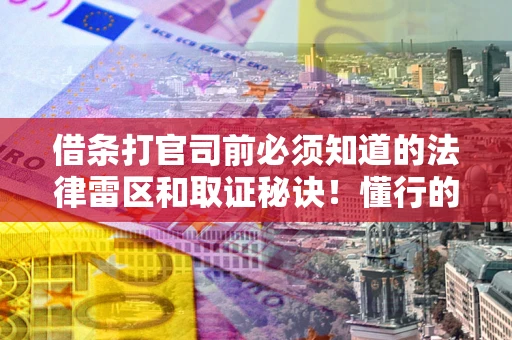 北京借条打官司前必须知道的法律雷区和取证秘诀！懂行的人已经留好这些证据