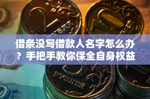 北京借条没写借款人名字怎么办？手把手教你保全自身权益