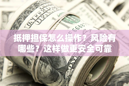 北京抵押担保怎么操作？风险有哪些？这样做更安全可靠