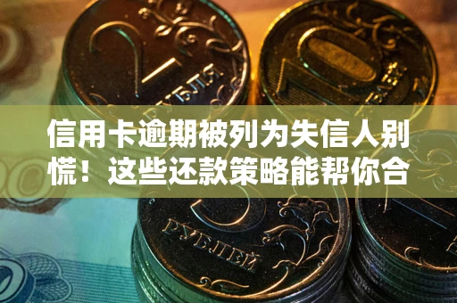 北京信用卡逾期被列为失信人别慌！这些还款策略能帮你合法止损