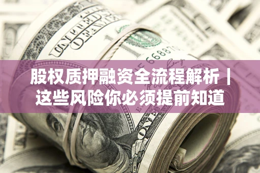 北京股权质押融资全流程解析｜这些风险你必须提前知道