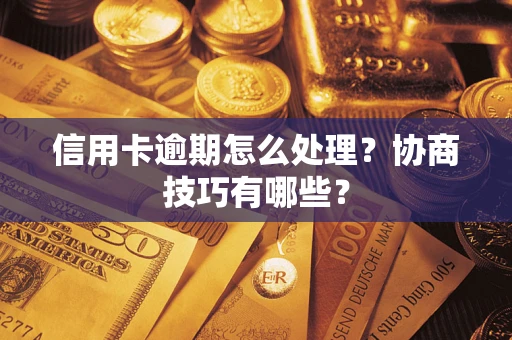 北京信用卡逾期怎么处理？协商技巧有哪些？