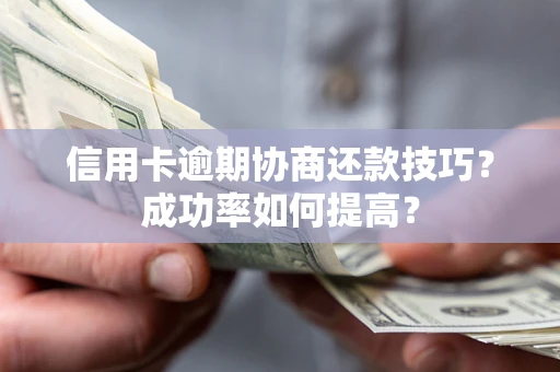 北京信用卡逾期协商还款技巧？成功率如何提高？