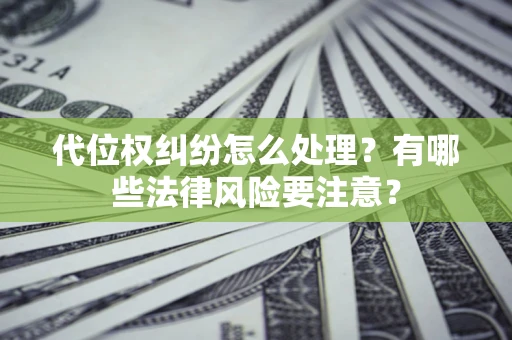 北京代位权纠纷怎么处理？有哪些法律风险要注意？