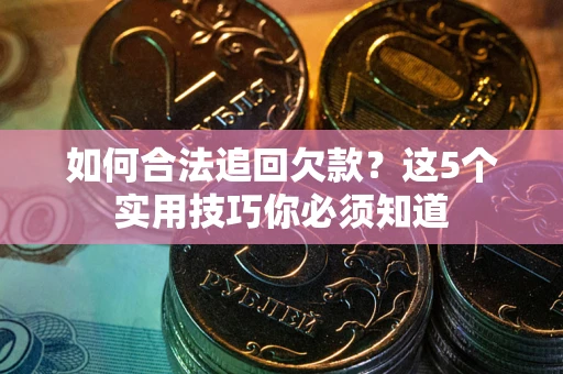 北京如何合法追回欠款？这5个实用技巧你必须知道