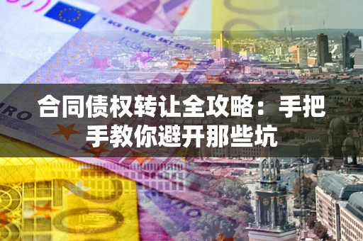 北京合同债权转让全攻略：手把手教你避开那些坑