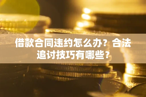 北京借款合同违约怎么办？合法追讨技巧有哪些？