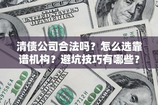 北京清债公司合法吗？怎么选靠谱机构？避坑技巧有哪些？