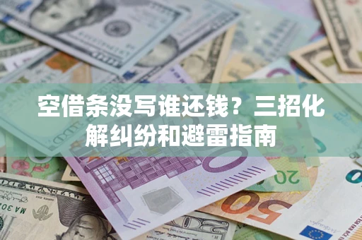 北京空借条没写谁还钱？三招化解纠纷和避雷指南