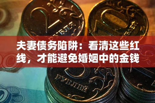 北京夫妻债务陷阱：看清这些红线，才能避免婚姻中的金钱危机