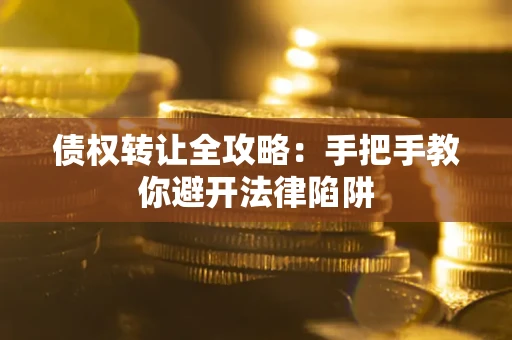 北京债权转让全攻略：手把手教你避开法律陷阱