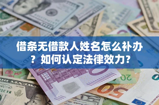 北京借条无借款人姓名怎么补办？如何认定法律效力？