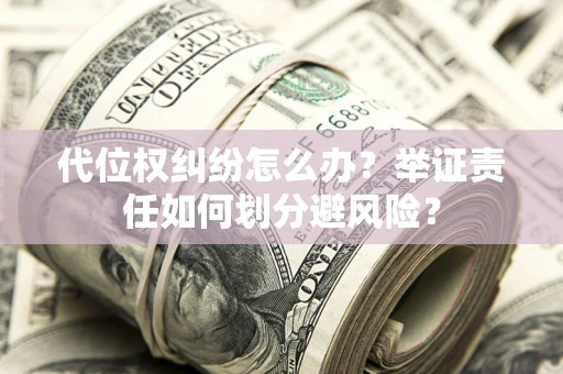 北京代位权纠纷怎么办？举证责任如何划分避风险？
