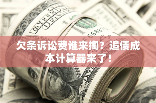 北京欠条诉讼费谁来掏？追债成本计算器来了！