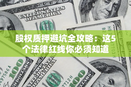 北京股权质押避坑全攻略：这5个法律红线你必须知道