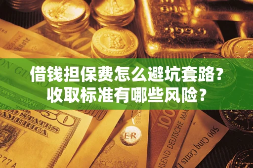 北京借钱担保费怎么避坑套路？收取标准有哪些风险？