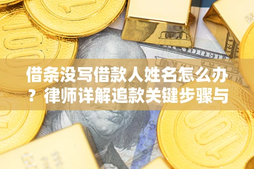 北京借条没写借款人姓名怎么办？律师详解追款关键步骤与证据链构建