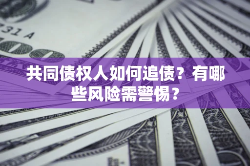 北京共同债权人如何追债？有哪些风险需警惕？
