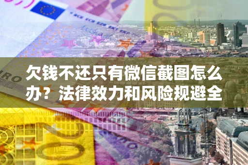北京欠钱不还只有微信截图怎么办？法律效力和风险规避全解析